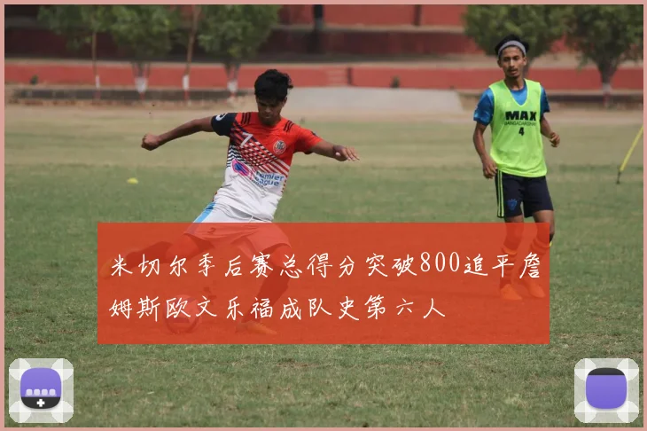 米切尔季后赛总得分突破800追平詹姆斯欧文乐福成队史第六人