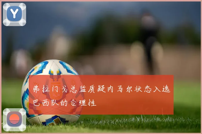 弗拉门戈总监质疑内马尔状态入选巴西队的合理性
