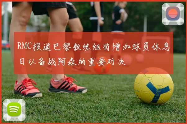 RMC报道巴黎教练组将增加球员休息日以备战阿森纳重要对决
