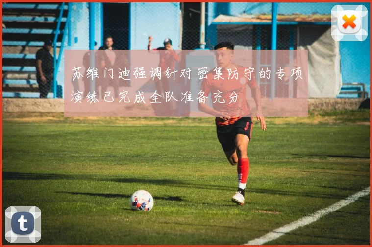 苏维门迪强调针对密集防守的专项演练已完成全队准备充分