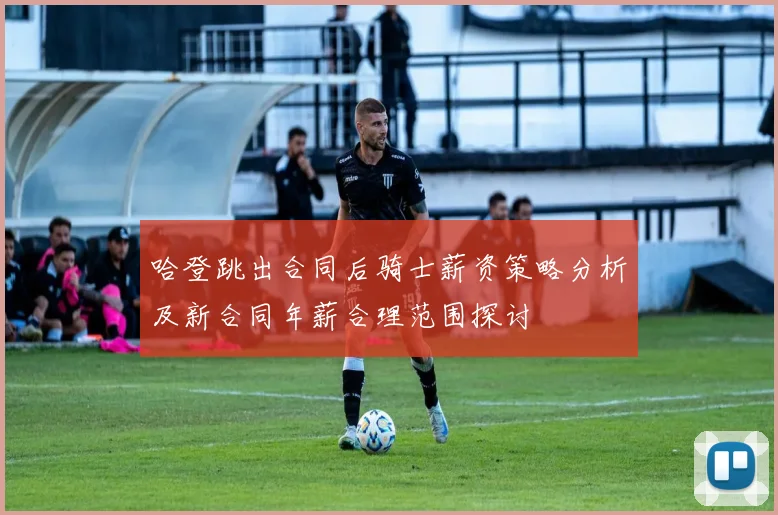 哈登跳出合同后骑士薪资策略分析及新合同年薪合理范围探讨