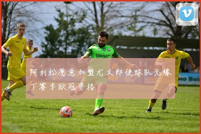 阿利松愿意加盟尤文即使球队无缘下赛季欧冠资格