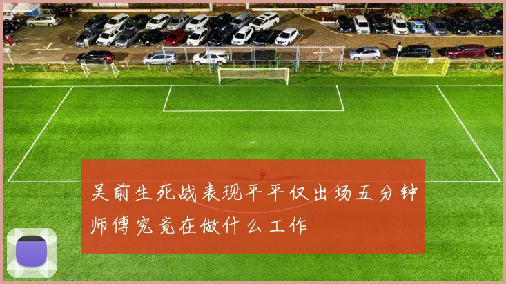 吴前生死战表现平平仅出场五分钟师傅究竟在做什么工作