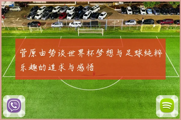 菅原由势谈世界杯梦想与足球纯粹乐趣的追求与感悟