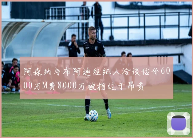 阿森纳与布阿迪经纪人洽谈估价6000万M费8000万被指过于昂贵