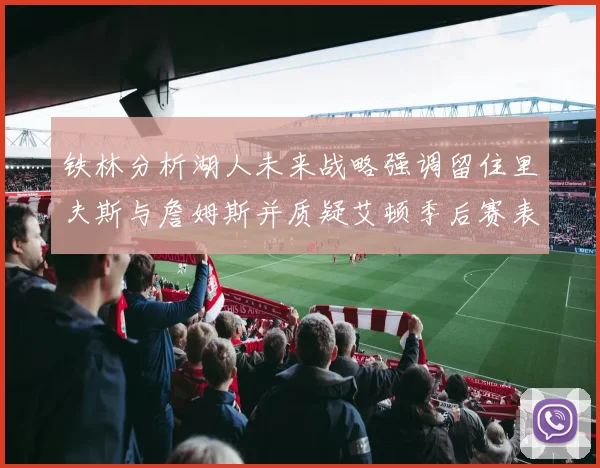 铁林分析湖人未来战略强调留住里夫斯与詹姆斯并质疑艾顿季后赛表现