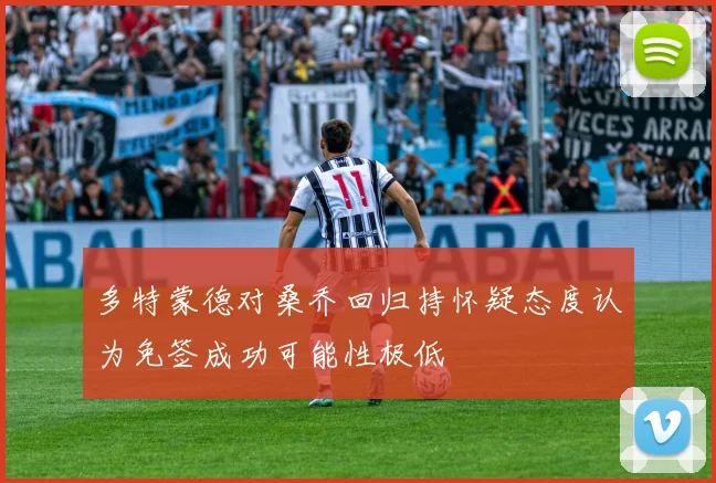 多特蒙德对桑乔回归持怀疑态度认为免签成功可能性极低