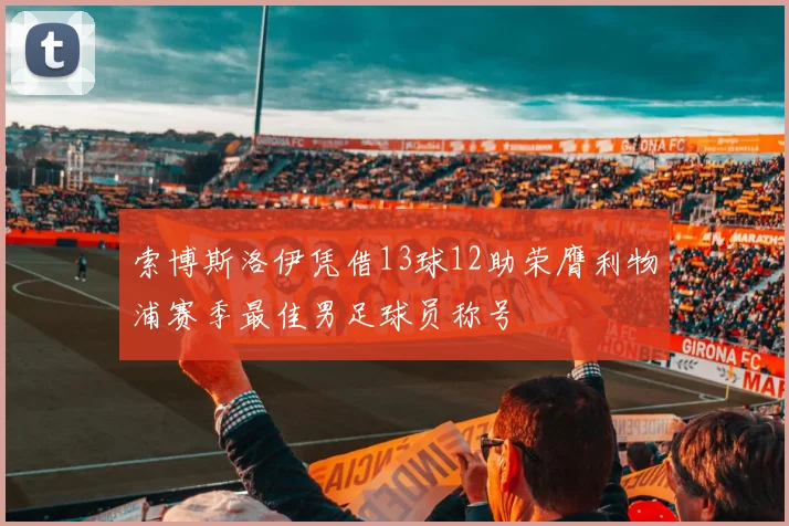 索博斯洛伊凭借13球12助荣膺利物浦赛季最佳男足球员称号