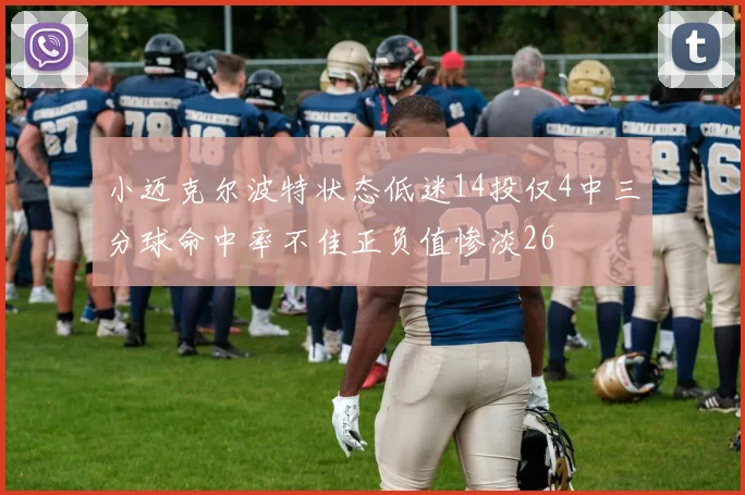 小迈克尔波特状态低迷14投仅4中三分球命中率不佳正负值惨淡26