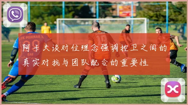 阿卡夫谈对位理念强调控卫之间的真实对抗与团队配合的重要性