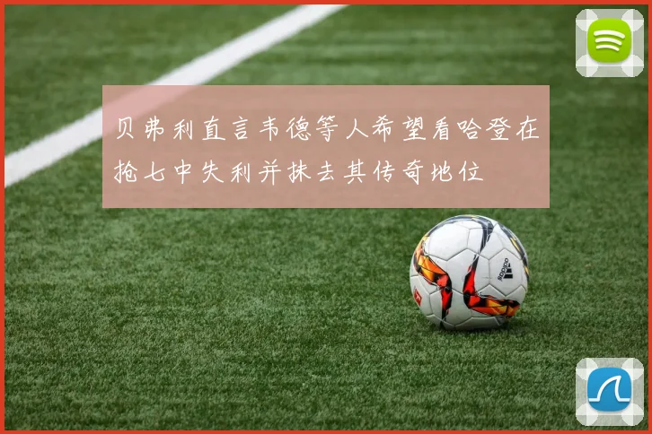 贝弗利直言韦德等人希望看哈登在抢七中失利并抹去其传奇地位