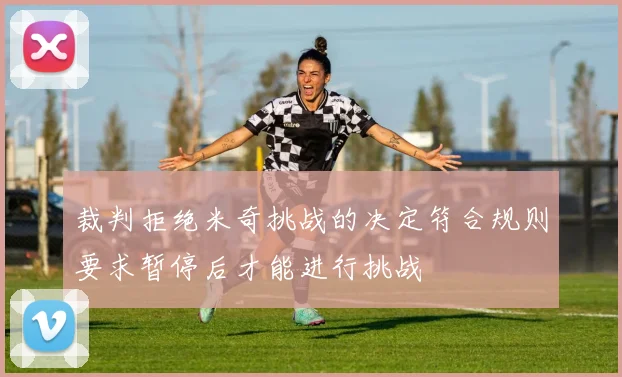 裁判拒绝米奇挑战的决定符合规则要求暂停后才能进行挑战