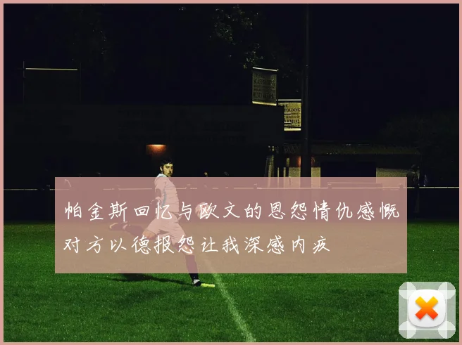 帕金斯回忆与欧文的恩怨情仇感慨对方以德报怨让我深感内疚