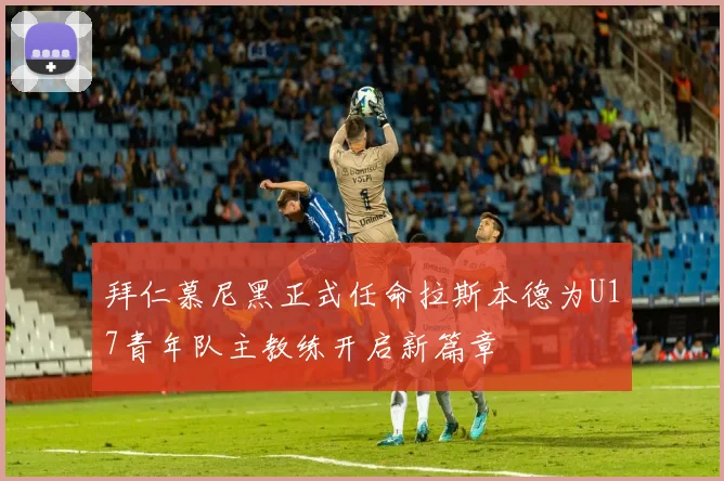 拜仁慕尼黑正式任命拉斯本德为U17青年队主教练开启新篇章