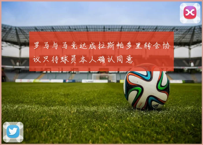 罗马与马竞达成拉斯帕多里转会协议只待球员本人确认同意